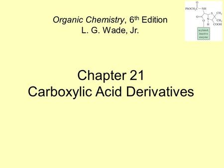 Chapter 21 Carboxylic Acid Derivatives Organic Chemistry, 6 th Edition L. G. Wade, Jr.