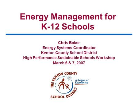 Energy Management for K-12 Schools Chris Baker Energy Systems Coordinator Kenton County School District High Performance Sustainable Schools Workshop March.