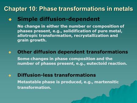 Chapter 10: Phase transformations in metals   Simple diffusion-dependent No change in either the number or composition of phases present, e.g., solidification.