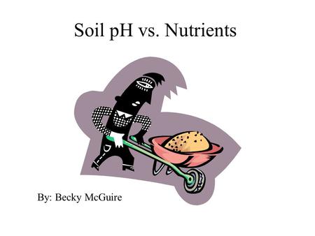 Soil pH vs. Nutrients  By: Becky McGuire.