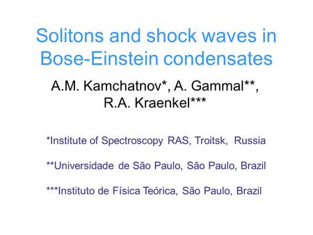 Solitons and shock waves in Bose-Einstein condensates A.M. Kamchatnov*, A. Gammal**, R.A. Kraenkel*** *Institute of Spectroscopy RAS, Troitsk, Russia **Universidade.
