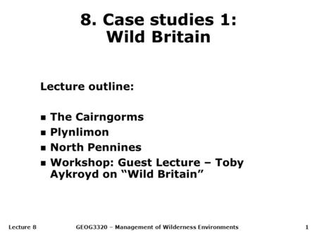 Lecture 8GEOG3320 – Management of Wilderness Environments1 8. Case studies 1: Wild Britain Lecture outline: n The Cairngorms n Plynlimon n North Pennines.