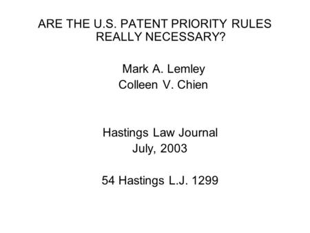 ARE THE U.S. PATENT PRIORITY RULES REALLY NECESSARY? Mark A. Lemley Colleen V. Chien Hastings Law Journal July, 2003 54 Hastings L.J. 1299.