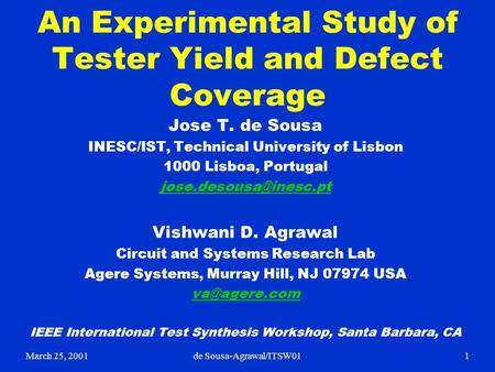 March 25, 20011de Sousa-Agrawal/ITSW01 An Experimental Study of Tester Yield and Defect Coverage Jose T. de Sousa INESC/IST, Technical University of Lisbon.