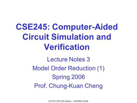 UCSD CSE 245 Notes – SPRING 2006 CSE245: Computer-Aided Circuit Simulation and Verification Lecture Notes 3 Model Order Reduction (1) Spring 2006 Prof.