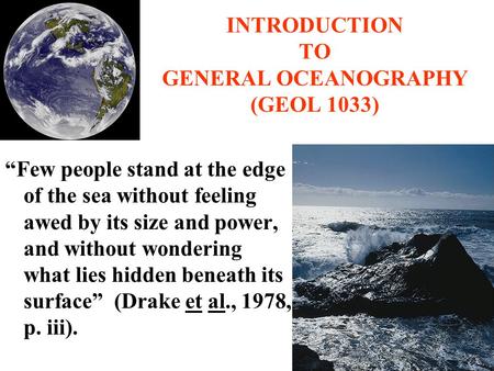 INTRODUCTION TO GENERAL OCEANOGRAPHY (GEOL 1033) “Few people stand at the edge of the sea without feeling awed by its size and power, and without wondering.