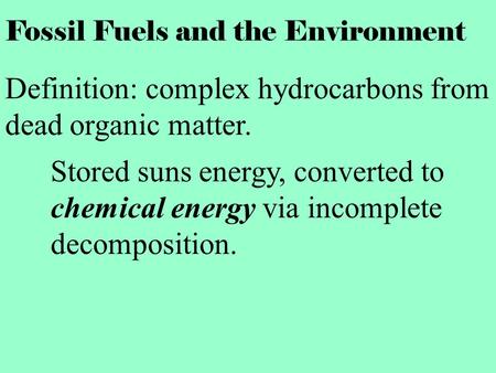 Fossil Fuels and the Environment Definition: complex hydrocarbons from dead organic matter. Stored suns energy, converted to chemical energy via incomplete.