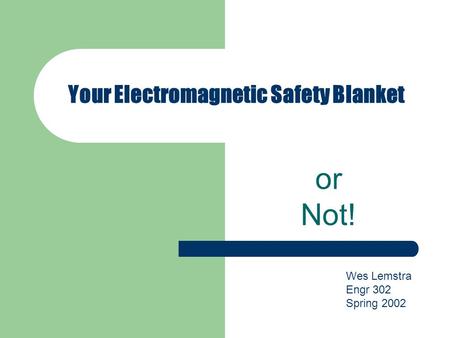 Your Electromagnetic Safety Blanket or Not! Wes Lemstra Engr 302 Spring 2002.