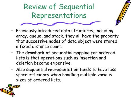 Review of Sequential Representations Previously introduced data structures, including array, queue, and stack, they all have the property that successive.
