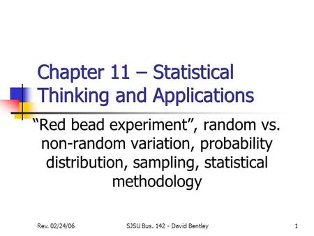 Rev. 02/24/06SJSU Bus. 142 - David Bentley1 Chapter 11 – Statistical Thinking and Applications “Red bead experiment”, random vs. non-random variation,