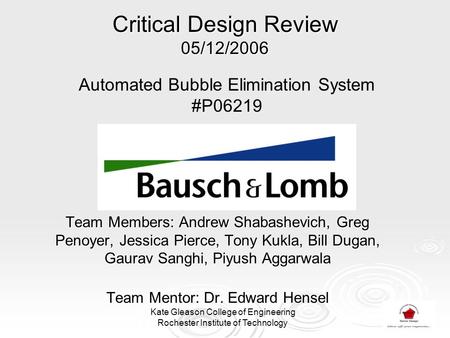 Critical Design Review 05/12/2006 Team Members: Andrew Shabashevich, Greg Penoyer, Jessica Pierce, Tony Kukla, Bill Dugan, Gaurav Sanghi, Piyush Aggarwala.