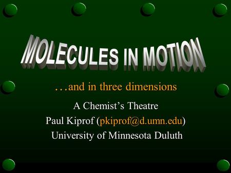 … and in three dimensions A Chemist’s Theatre Paul Kiprof University of Minnesota Duluth University of Minnesota Duluth.