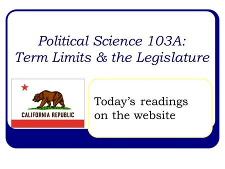Political Science 103A: Term Limits & the Legislature Today’s readings on the website.