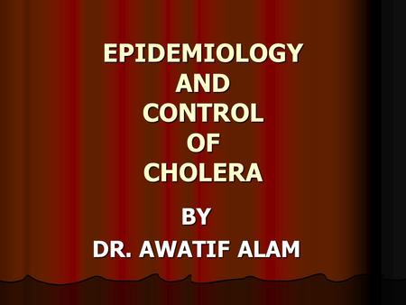 EPIDEMIOLOGY AND CONTROL OF CHOLERA BY DR. AWATIF ALAM.