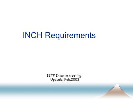 INCH Requirements IETF Interim meeting, Uppsala, Feb.2003.