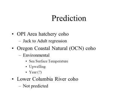 Prediction OPI Area hatchery coho –Jack to Adult regression Oregon Coastal Natural (OCN) coho –Environmental Sea Surface Temperature Upwelling Year (?)