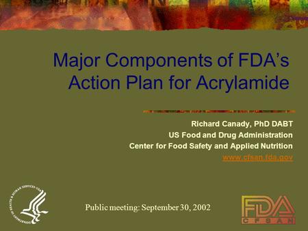 Major Components of FDA’s Action Plan for Acrylamide Richard Canady, PhD DABT US Food and Drug Administration Center for Food Safety and Applied Nutrition.