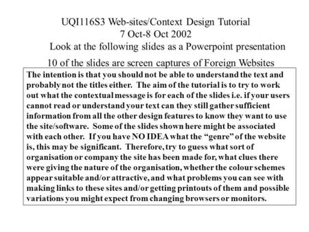 UQI116S3 Web-sites/Context Design Tutorial 7 Oct-8 Oct 2002 Look at the following slides as a Powerpoint presentation 10 of the slides are screen captures.