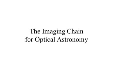 The Imaging Chain for Optical Astronomy. Review/overview The imaging chain typically includes the following elements: –energy source –object –collection.