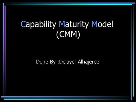 Capability Maturity Model (CMM) Done By :Delayel Alhajeree.