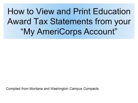 How to View and Print Education Award Tax Statements from your “My AmeriCorps Account” Compiled from Montana and Washington Campus Compacts.