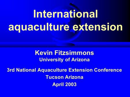 International aquaculture extension Kevin Fitzsimmons University of Arizona 3rd National Aquaculture Extension Conference Tucson Arizona April 2003.