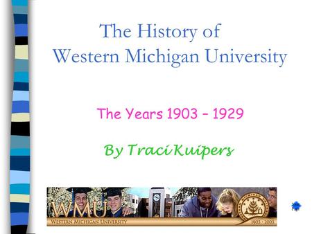 The History of Western Michigan University The Years 1903 – 1929 By Traci Kuipers Next Page.