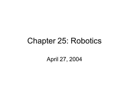 Chapter 25: Robotics April 27, 2004. The Week Ahead … Wednesday: Dmitrii Zagorodnov Thursday: Jeff Elser’s presentation, general discussion Friday: Rafal.