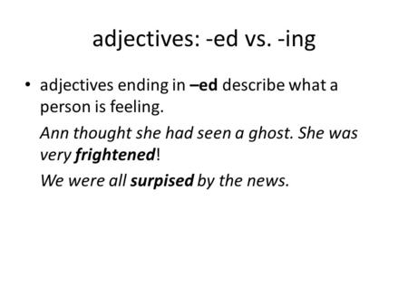 Adjectives: -ed vs. -ing adjectives ending in –ed describe what a person is feeling. Ann thought she had seen a ghost. She was very frightened! We were.