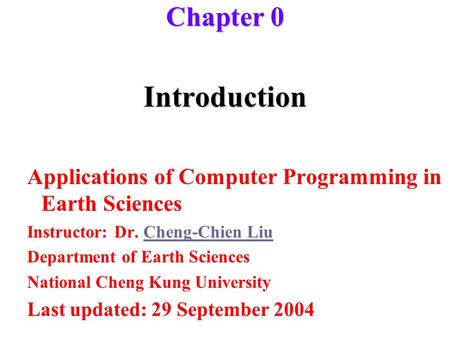 Introduction Applications of Computer Programming in Earth Sciences Instructor: Dr. Cheng-Chien LiuCheng-Chien Liu Department of Earth Sciences National.