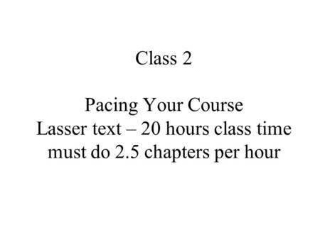 Class 2 Pacing Your Course Lasser text – 20 hours class time must do 2.5 chapters per hour.