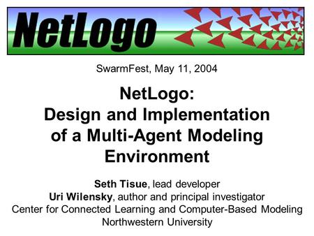 NetLogo: Design and Implementation of a Multi-Agent Modeling Environment Seth Tisue, lead developer Uri Wilensky, author and principal investigator Center.