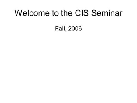 Welcome to the CIS Seminar Fall, 2006. Taking this for Credit You’ll do a ½ hour presentation (or you and a friend will do a 1 hour presentation). This.