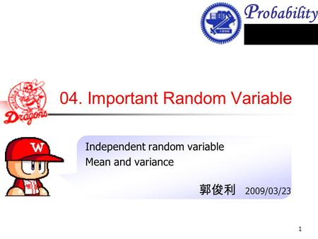 P robability 1 04. Important Random Variable Independent random variable Mean and variance 郭俊利 2009/03/23.