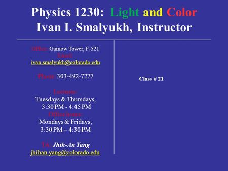 Physics 1230: Light and Color Ivan I. Smalyukh, Instructor Office: Gamow Tower, F-521   Phone: 303-492-7277 Lectures: Tuesdays.