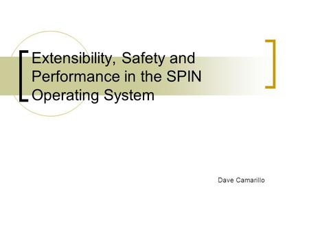 Extensibility, Safety and Performance in the SPIN Operating System Dave Camarillo.