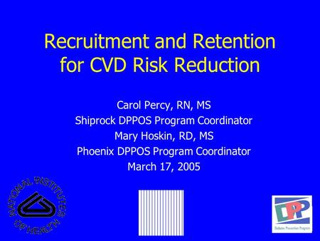 Recruitment and Retention for CVD Risk Reduction Carol Percy, RN, MS Shiprock DPPOS Program Coordinator Mary Hoskin, RD, MS Phoenix DPPOS Program Coordinator.
