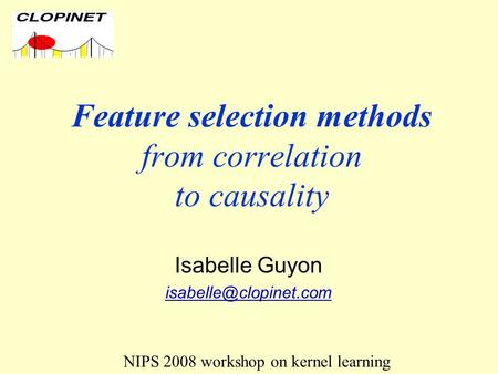 Feature selection methods from correlation to causality Isabelle Guyon NIPS 2008 workshop on kernel learning.