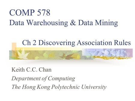 Keith C.C. Chan Department of Computing The Hong Kong Polytechnic University Ch 2 Discovering Association Rules COMP 578 Data Warehousing & Data Mining.