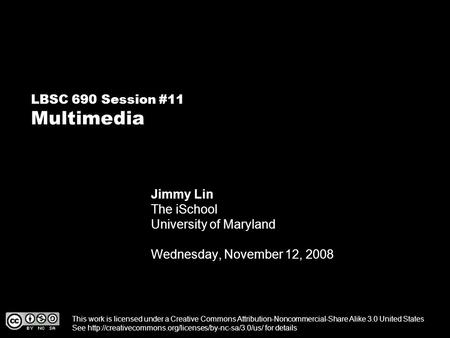 LBSC 690 Session #11 Multimedia Jimmy Lin The iSchool University of Maryland Wednesday, November 12, 2008 This work is licensed under a Creative Commons.