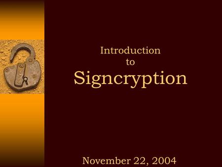 Introduction to Signcryption November 22, 2004. 22/11/2004 Signcryption Public Key (PK) Cryptography Discovering Public Key (PK) cryptography has made.