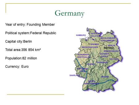 Germany Year of entry: Founding Member Political system:Federal Republic Capital city:Berlin Total area:356 854 km² Population:82 million Currency: Euro.