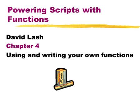 Powering Scripts with Functions David Lash Chapter 4 Using and writing your own functions.
