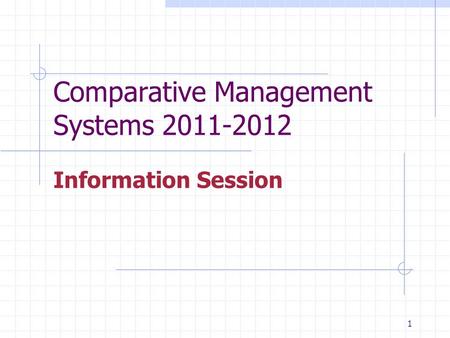 1 Comparative Management Systems 2011-2012 Information Session.