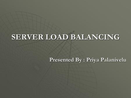 SERVER LOAD BALANCING Presented By : Priya Palanivelu.