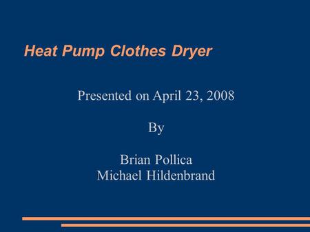 Heat Pump Clothes Dryer Presented on April 23, 2008 By Brian Pollica Michael Hildenbrand.