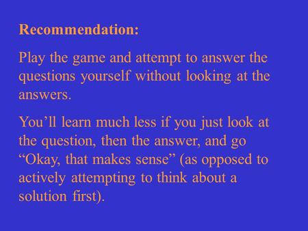 Recommendation: Play the game and attempt to answer the questions yourself without looking at the answers. You’ll learn much less if you just look at the.