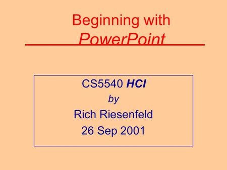 Beginning with PowerPoint CS5540 HCI by Rich Riesenfeld 26 Sep 2001.