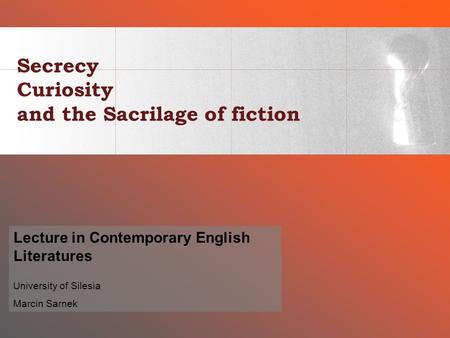 Secrecy Curiosity and the Sacrilage of fiction Lecture in Contemporary English Literatures University of Silesia Marcin Sarnek.