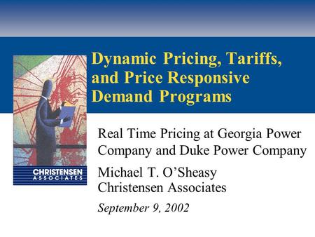 Dynamic Pricing, Tariffs, and Price Responsive Demand Programs Real Time Pricing at Georgia Power Company and Duke Power Company Michael T. O’Sheasy Christensen.